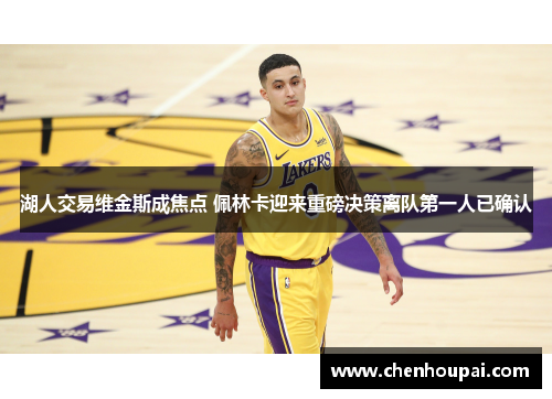 湖人交易维金斯成焦点 佩林卡迎来重磅决策离队第一人已确认