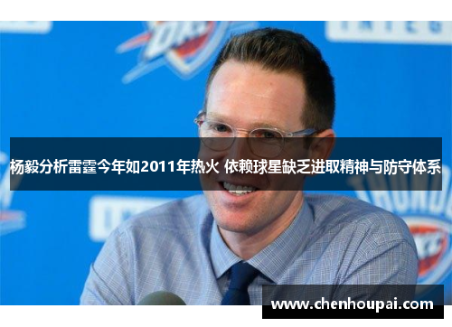 杨毅分析雷霆今年如2011年热火 依赖球星缺乏进取精神与防守体系