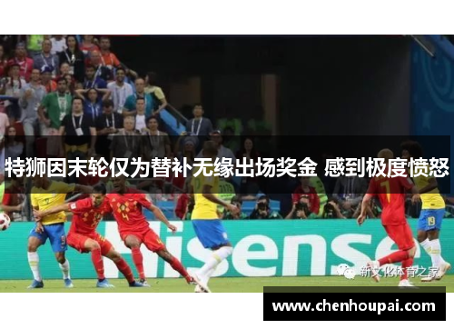 特狮因末轮仅为替补无缘出场奖金 感到极度愤怒