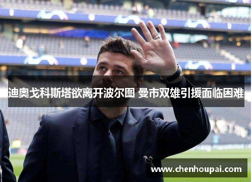迪奥戈科斯塔欲离开波尔图 曼市双雄引援面临困难