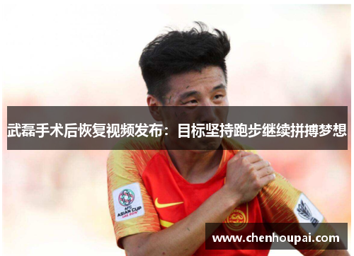 武磊手术后恢复视频发布：目标坚持跑步继续拼搏梦想
