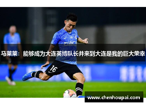 马莱莱：能够成为大连英博队长并来到大连是我的巨大荣幸