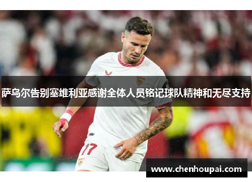 萨乌尔告别塞维利亚感谢全体人员铭记球队精神和无尽支持