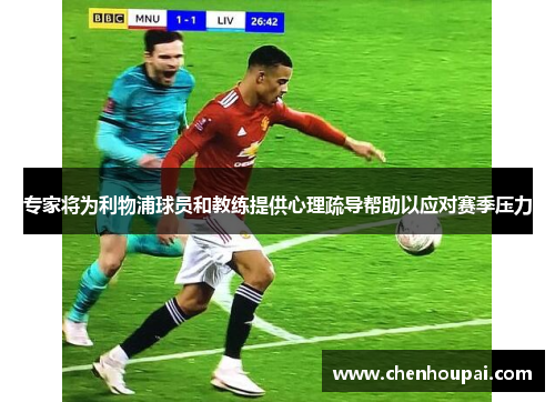 专家将为利物浦球员和教练提供心理疏导帮助以应对赛季压力